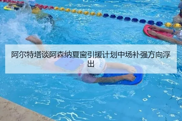 阿尔特塔谈阿森纳夏窗引援计划中场补强方向浮出