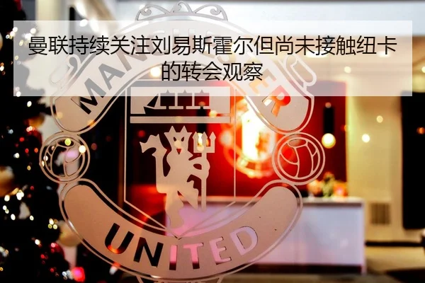 曼联持续关注刘易斯霍尔但尚未接触纽卡的转会观察