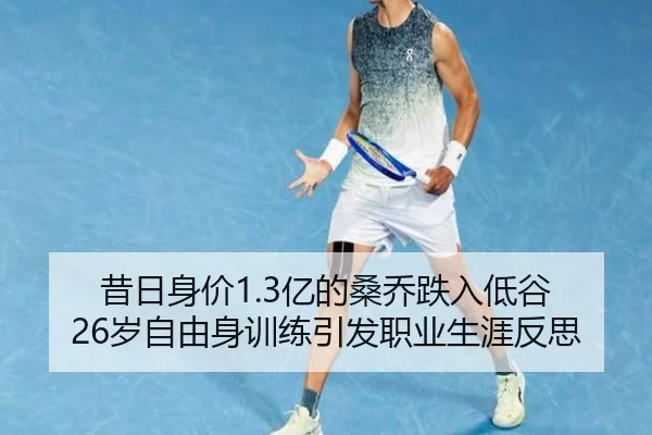 昔日身价1.3亿的桑乔跌入低谷 26岁自由身训练引发职业生涯反思